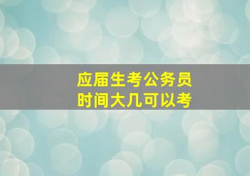 应届生考公务员时间大几可以考