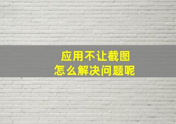 应用不让截图怎么解决问题呢