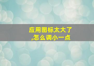 应用图标太大了,怎么调小一点