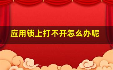 应用锁上打不开怎么办呢