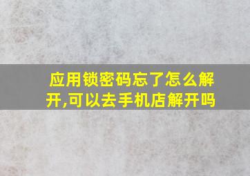 应用锁密码忘了怎么解开,可以去手机店解开吗