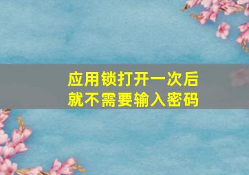 应用锁打开一次后就不需要输入密码