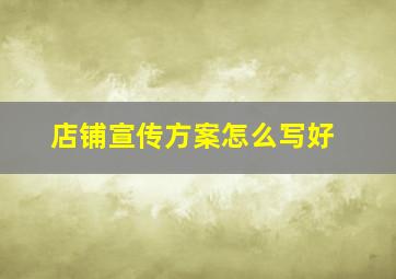 店铺宣传方案怎么写好