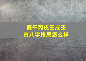 庚午丙戌壬戌壬寅八字格局怎么样