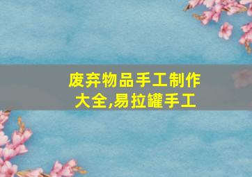 废弃物品手工制作大全,易拉罐手工