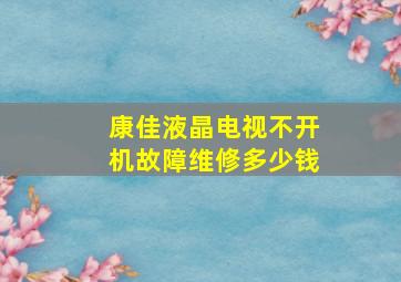 康佳液晶电视不开机故障维修多少钱