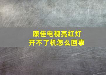 康佳电视亮红灯开不了机怎么回事