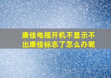 康佳电视开机不显示不出康佳标志了怎么办呢