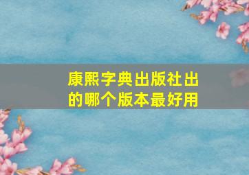 康熙字典出版社出的哪个版本最好用