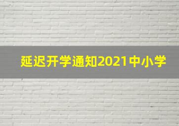 延迟开学通知2021中小学