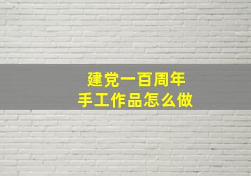 建党一百周年手工作品怎么做