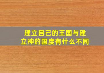 建立自己的王国与建立神的国度有什么不同