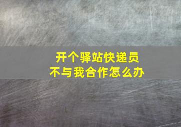 开个驿站快递员不与我合作怎么办