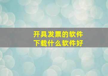 开具发票的软件下载什么软件好