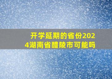 开学延期的省份2024湖南省醴陵市可能吗