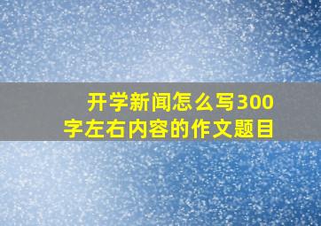 开学新闻怎么写300字左右内容的作文题目