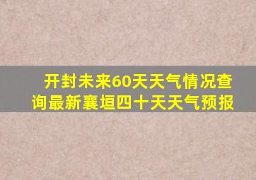 开封未来60天天气情况查询最新襄垣四十天天气预报