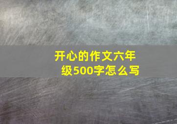 开心的作文六年级500字怎么写