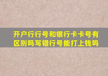 开户行行号和银行卡卡号有区别吗写错行号能打上钱吗