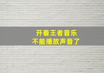 开着王者音乐不能播放声音了