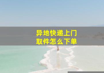 异地快递上门取件怎么下单