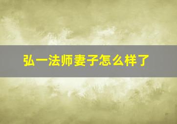 弘一法师妻子怎么样了