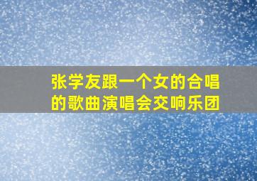 张学友跟一个女的合唱的歌曲演唱会交响乐团