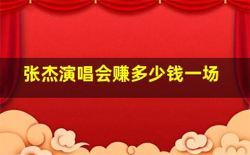 张杰演唱会赚多少钱一场