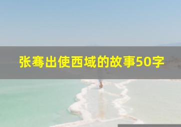 张骞出使西域的故事50字