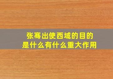 张骞出使西域的目的是什么有什么重大作用