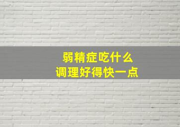 弱精症吃什么调理好得快一点