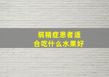 弱精症患者适合吃什么水果好