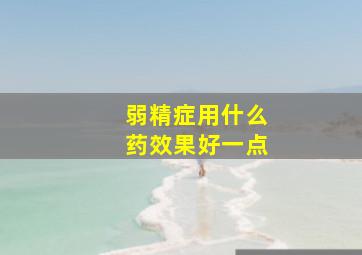 弱精症用什么药效果好一点