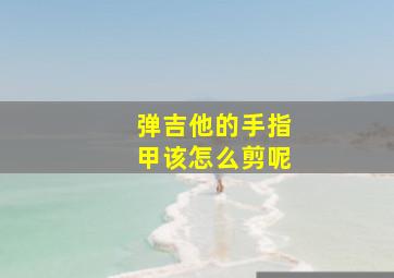 弹吉他的手指甲该怎么剪呢