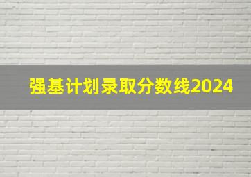 强基计划录取分数线2024