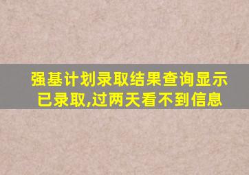 强基计划录取结果查询显示已录取,过两天看不到信息