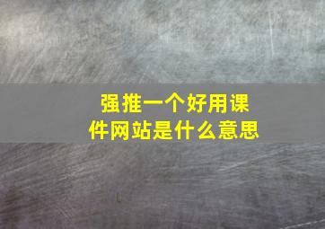 强推一个好用课件网站是什么意思