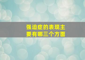 强迫症的表现主要有哪三个方面