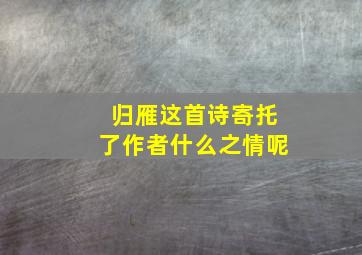 归雁这首诗寄托了作者什么之情呢