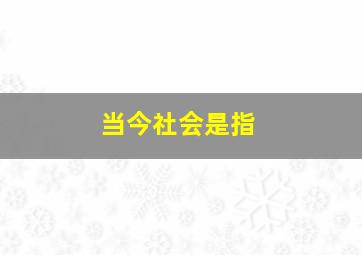 当今社会是指