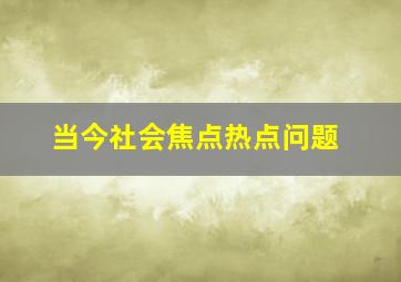 当今社会焦点热点问题