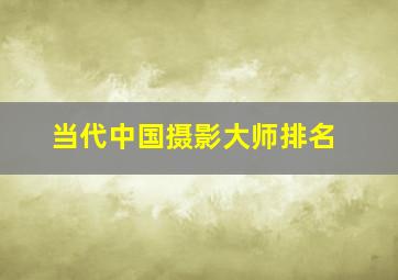 当代中国摄影大师排名