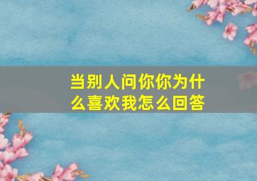 当别人问你你为什么喜欢我怎么回答