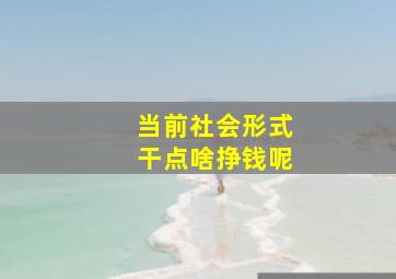 当前社会形式干点啥挣钱呢