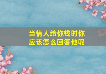 当情人给你钱时你应该怎么回答他呢