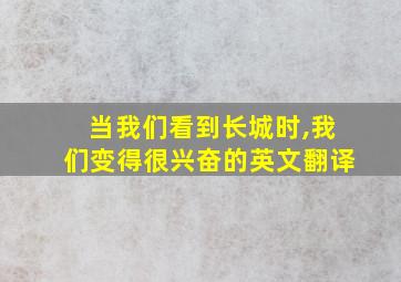 当我们看到长城时,我们变得很兴奋的英文翻译