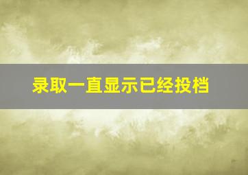 录取一直显示已经投档