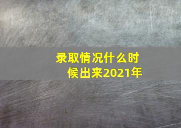 录取情况什么时候出来2021年