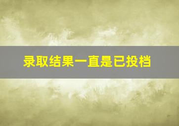 录取结果一直是已投档