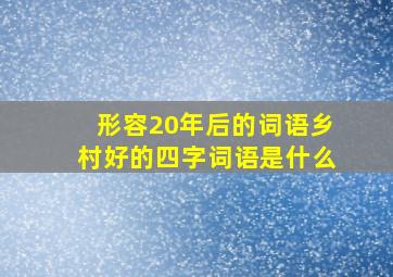 形容20年后的词语乡村好的四字词语是什么